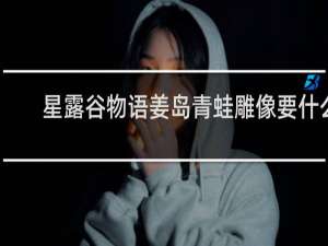 星露谷物语姜岛青蛙雕像要什么