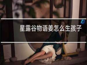 星露谷物语姜怎么生孩子