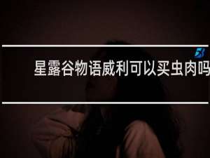星露谷物语威利可以买虫肉吗