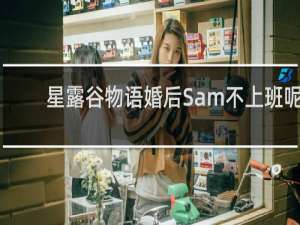 星露谷物语婚后Sam不上班呢