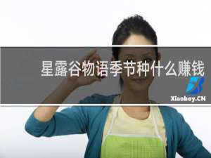 星露谷物语季节种什么赚钱