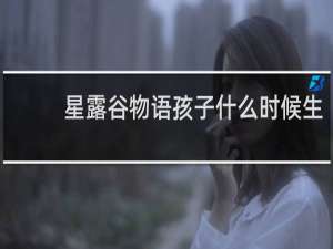 星露谷物语孩子什么时候生