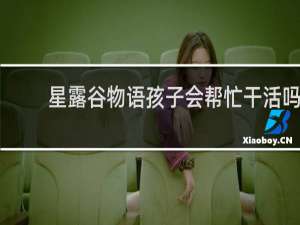 星露谷物语孩子会帮忙干活吗