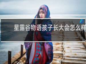 星露谷物语孩子长大会怎么样
