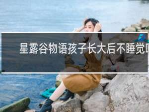 星露谷物语孩子长大后不睡觉吗