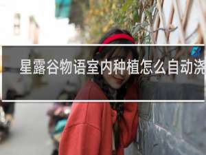 星露谷物语室内种植怎么自动浇水