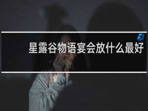 星露谷物语宴会放什么最好