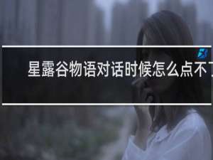 星露谷物语对话时候怎么点不了