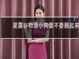 星露谷物语小狗要不要圈起来