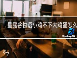 星露谷物语小鸡不下大鸡蛋怎么办