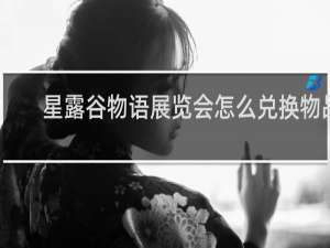 星露谷物语展览会怎么兑换物品