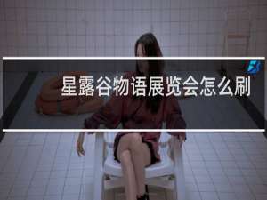 星露谷物语展览会怎么刷