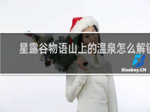 星露谷物语山上的温泉怎么解锁