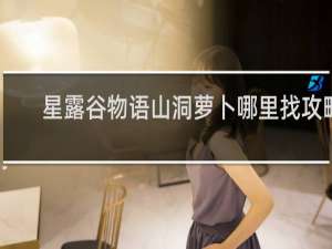 星露谷物语山洞萝卜哪里找攻略