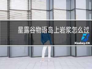 星露谷物语岛上岩浆怎么过
