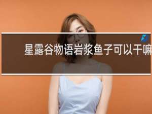 星露谷物语岩浆鱼子可以干嘛