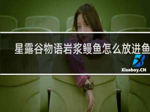 星露谷物语岩浆鳗鱼怎么放进鱼塘