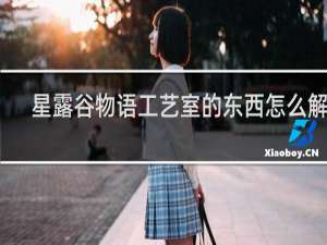 星露谷物语工艺室的东西怎么解锁