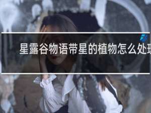 星露谷物语带星的植物怎么处理