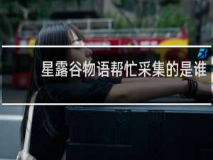 星露谷物语帮忙采集的是谁