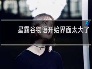 星露谷物语开始界面太大了