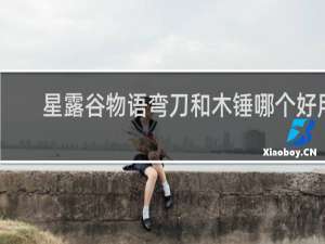 星露谷物语弯刀和木锤哪个好用
