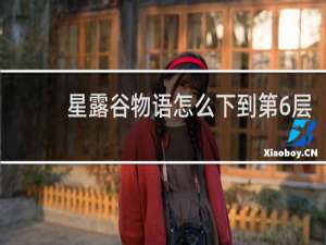星露谷物语怎么下到第6层