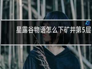 星露谷物语怎么下矿井第5层