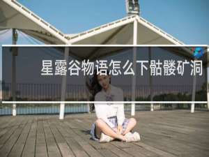 星露谷物语怎么下骷髅矿洞