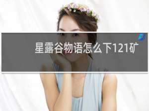 星露谷物语怎么下121矿