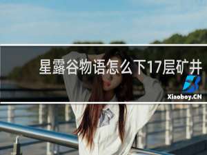 星露谷物语怎么下17层矿井