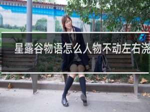 星露谷物语怎么人物不动左右浇花