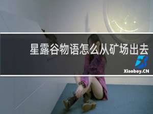 星露谷物语怎么从矿场出去
