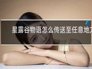 星露谷物语怎么传送至任意地方