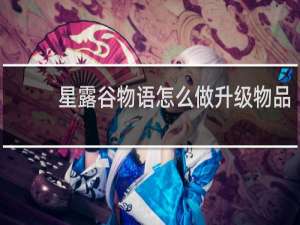星露谷物语怎么做升级物品