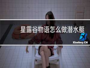 星露谷物语怎么做潜水艇