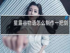 星露谷物语怎么制作一把剑