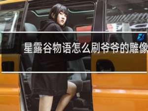 星露谷物语怎么刷爷爷的雕像
