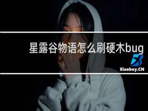 星露谷物语怎么刷硬木bug