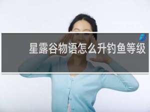 星露谷物语怎么升钓鱼等级