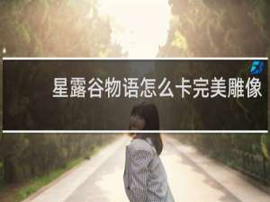 星露谷物语怎么卡完美雕像