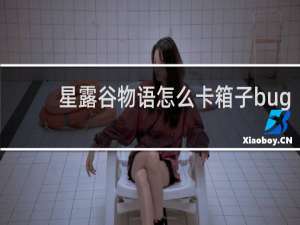 星露谷物语怎么卡箱子bug