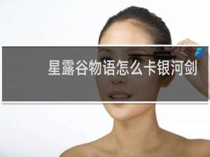 星露谷物语怎么卡银河剑