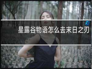 星露谷物语怎么去末日之刃