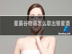 星露谷物语怎么取出银星酒