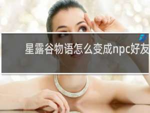 星露谷物语怎么变成npc好友