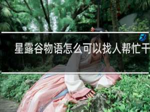 星露谷物语怎么可以找人帮忙干活