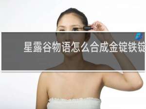 星露谷物语怎么合成金锭铁锭