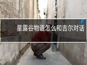 星露谷物语怎么和吉尔对话