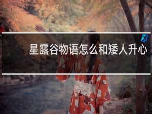 星露谷物语怎么和矮人升心